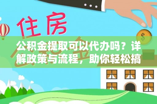 辰溪公积金提取可以代办吗？详解政策与流程，助你轻松搞定！