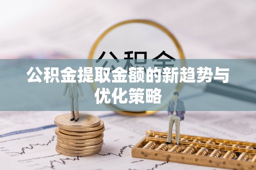 辰溪公积金提取金额的新趋势与优化策略