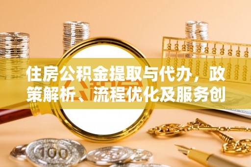 辰溪住房公积金提取与代办，政策解析、流程优化及服务创新