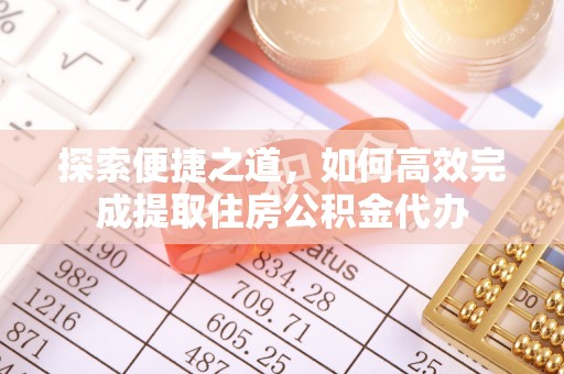 辰溪探索便捷之道，如何高效完成提取住房公积金代办