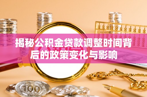 辰溪揭秘公积金贷款调整时间背后的政策变化与影响