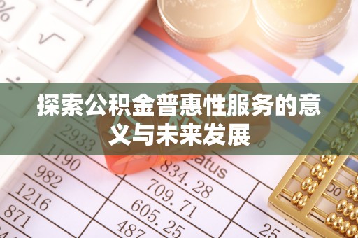 辰溪探索公积金普惠性服务的意义与未来发展