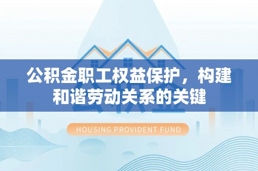 辰溪公积金职工权益保护，构建和谐劳动关系的关键