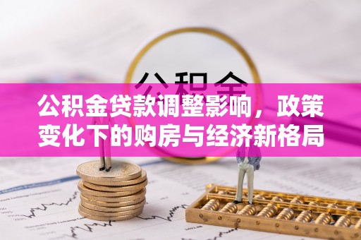 辰溪公积金贷款调整影响，政策变化下的购房与经济新格局