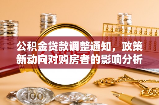 辰溪公积金贷款调整通知，政策新动向对购房者的影响分析