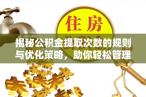 辰溪揭秘公积金提取次数的规则与优化策略，助你轻松管理财务