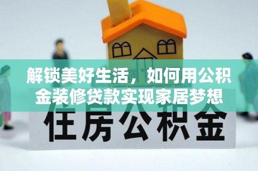辰溪解锁美好生活，如何用公积金装修贷款实现家居梦想
