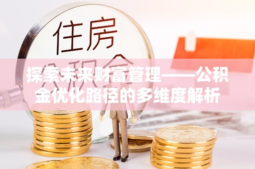 辰溪探索未来财富管理——公积金优化路径的多维度解析