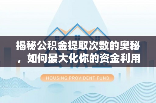 辰溪揭秘公积金提取次数的奥秘，如何最大化你的资金利用？