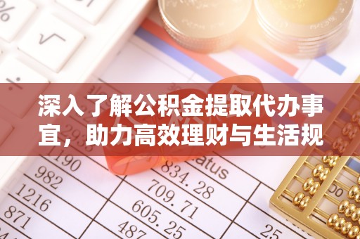 辰溪深入了解公积金提取代办事宜，助力高效理财与生活规划