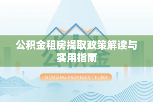 辰溪公积金租房提取政策解读与实用指南