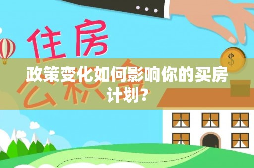 辰溪政策变化如何影响你的买房计划？