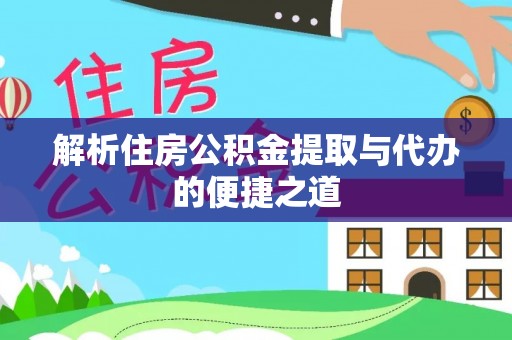 辰溪解析住房公积金提取与代办的便捷之道