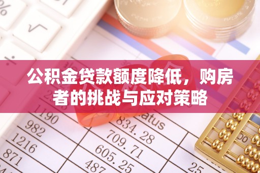 辰溪公积金贷款额度降低，购房者的挑战与应对策略