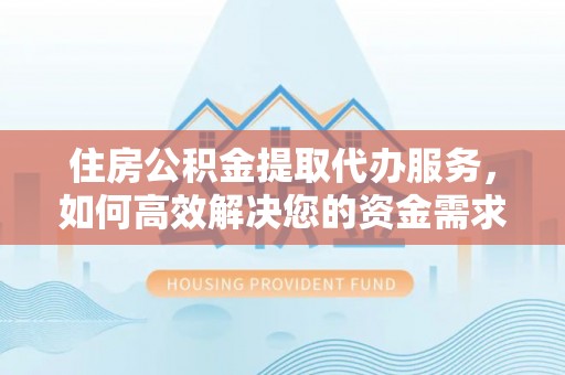 辰溪住房公积金提取代办服务，如何高效解决您的资金需求