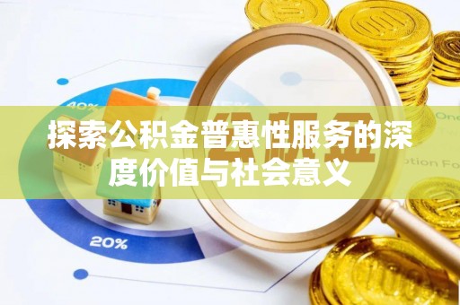 辰溪探索公积金普惠性服务的深度价值与社会意义