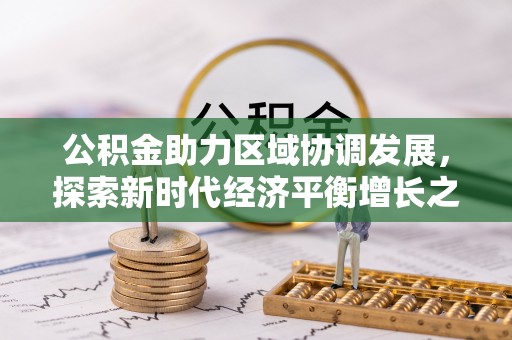 辰溪公积金助力区域协调发展，探索新时代经济平衡增长之道