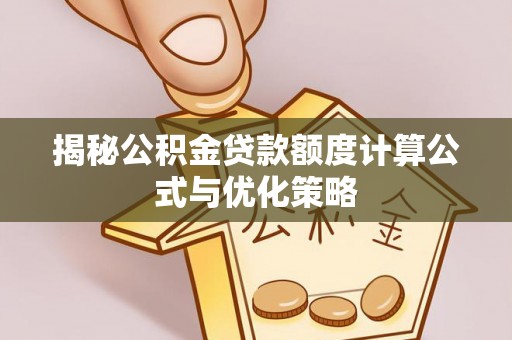 辰溪揭秘公积金贷款额度计算公式与优化策略