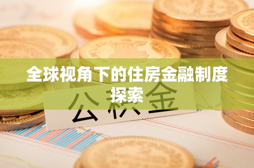 辰溪全球视角下的住房金融制度探索