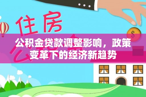 辰溪公积金贷款调整影响，政策变革下的经济新趋势