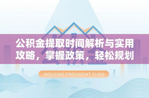 辰溪公积金提取时间解析与实用攻略，掌握政策，轻松规划未来
