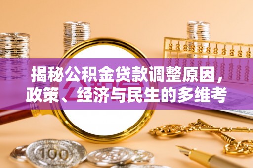 辰溪揭秘公积金贷款调整原因，政策、经济与民生的多维考量