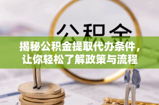 辰溪揭秘公积金提取代办条件，让你轻松了解政策与流程