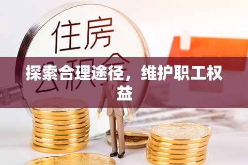 辰溪探索合理途径，维护职工权益