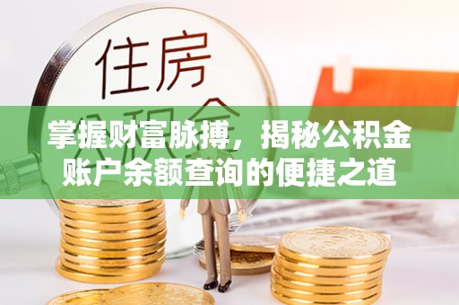 辰溪掌握财富脉搏，揭秘公积金账户余额查询的便捷之道