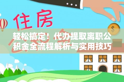 辰溪轻松搞定！代办提取离职公积金全流程解析与实用技巧