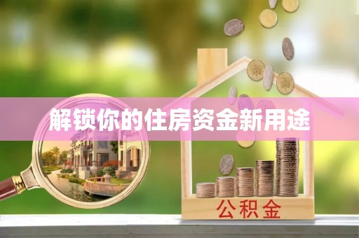 辰溪解锁你的住房资金新用途