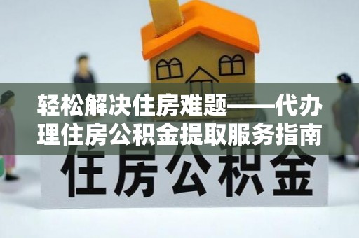 辰溪轻松解决住房难题——代办理住房公积金提取服务指南