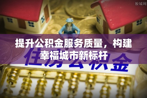 辰溪提升公积金服务质量，构建幸福城市新标杆