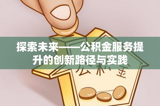 辰溪探索未来——公积金服务提升的创新路径与实践