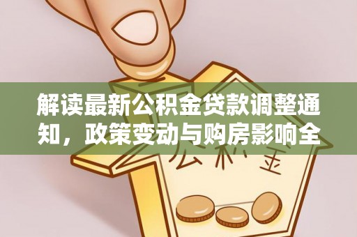 辰溪解读最新公积金贷款调整通知，政策变动与购房影响全解析