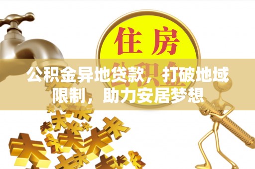 辰溪公积金异地贷款，打破地域限制，助力安居梦想
