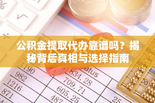 辰溪公积金提取代办靠谱吗？揭秘背后真相与选择指南