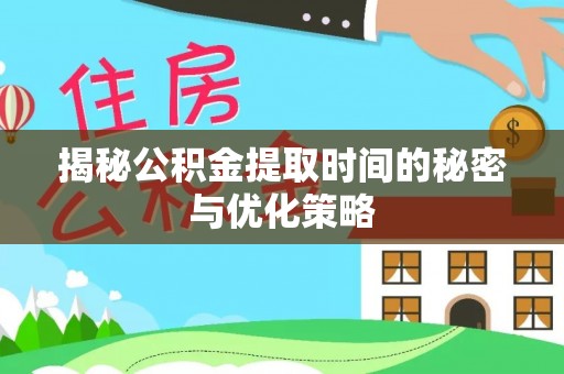 辰溪揭秘公积金提取时间的秘密与优化策略