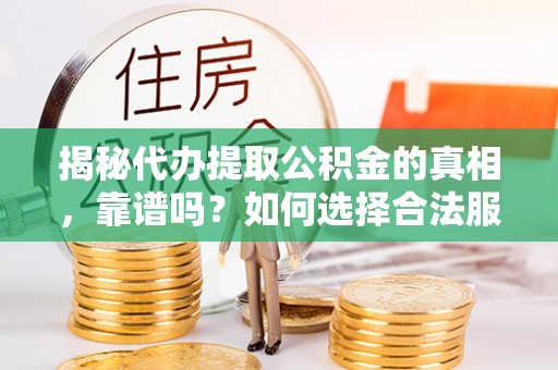 辰溪揭秘代办提取公积金的真相，靠谱吗？如何选择合法服务？