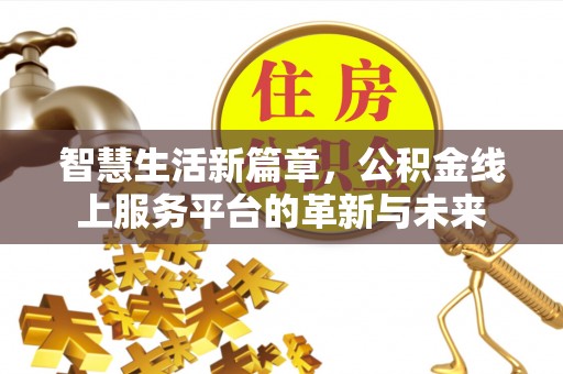 辰溪智慧生活新篇章，公积金线上服务平台的革新与未来