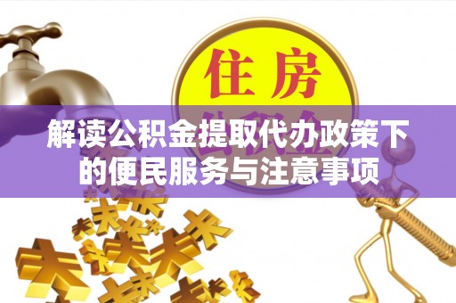 辰溪解读公积金提取代办政策下的便民服务与注意事项