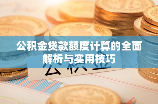 辰溪公积金贷款额度计算的全面解析与实用技巧