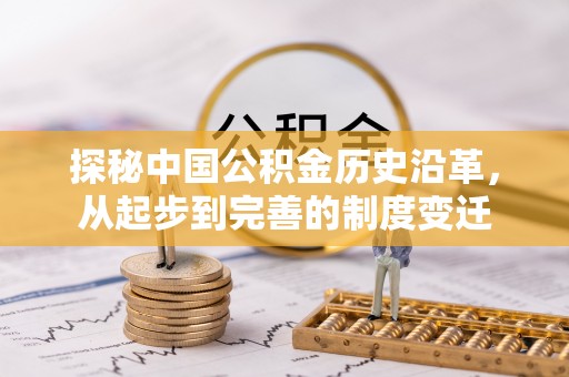 辰溪探秘中国公积金历史沿革，从起步到完善的制度变迁