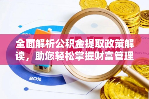 辰溪全面解析公积金提取政策解读，助您轻松掌握财富管理新方向