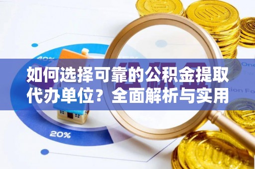 辰溪如何选择可靠的公积金提取代办单位？全面解析与实用指南