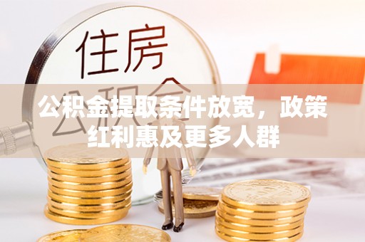 辰溪公积金提取条件放宽，政策红利惠及更多人群