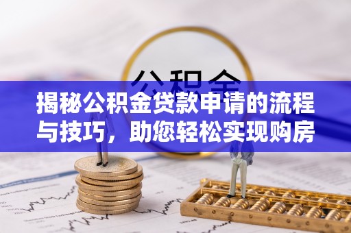 辰溪揭秘公积金贷款申请的流程与技巧，助您轻松实现购房梦