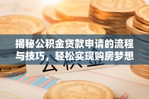 辰溪揭秘公积金贷款申请的流程与技巧，轻松实现购房梦想