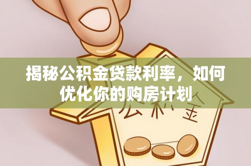辰溪揭秘公积金贷款利率，如何优化你的购房计划