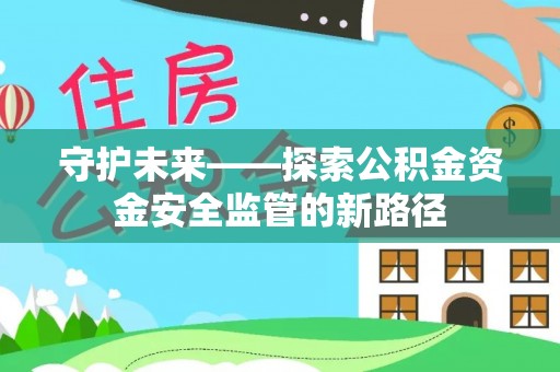 辰溪守护未来——探索公积金资金安全监管的新路径
